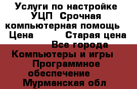 Услуги по настройке УЦП. Срочная компьютерная помощь. › Цена ­ 500 › Старая цена ­ 500 - Все города Компьютеры и игры » Программное обеспечение   . Мурманская обл.,Оленегорск г.